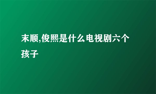 末顺,俊熙是什么电视剧六个孩子