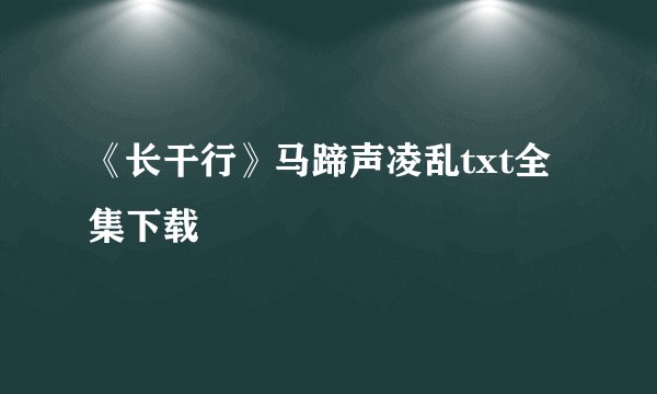 《长干行》马蹄声凌乱txt全集下载