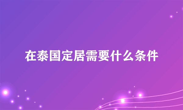 在泰国定居需要什么条件