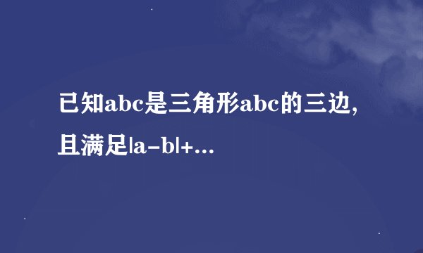 已知abc是三角形abc的三边,且满足|a-b|+|b-c|=0,则△ABC是_____三角形