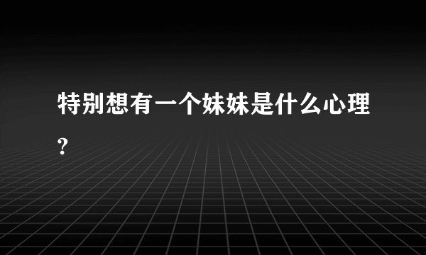 特别想有一个妹妹是什么心理?