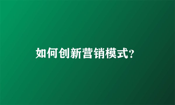 如何创新营销模式？