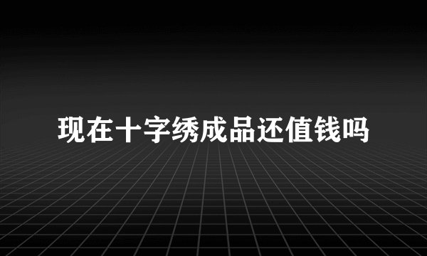 现在十字绣成品还值钱吗