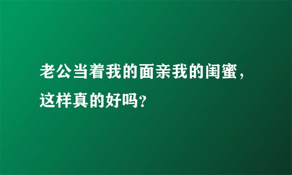 老公当着我的面亲我的闺蜜，这样真的好吗？