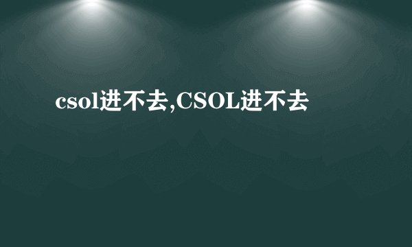 csol进不去,CSOL进不去