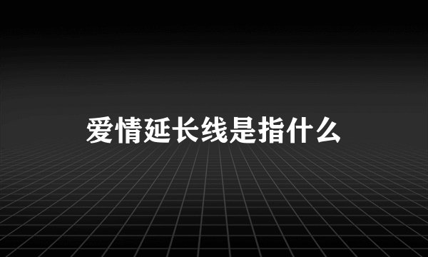爱情延长线是指什么