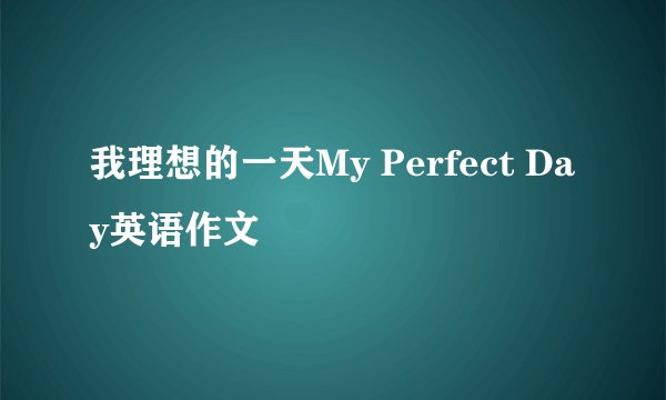 我理想的一天My Perfect Day英语作文
