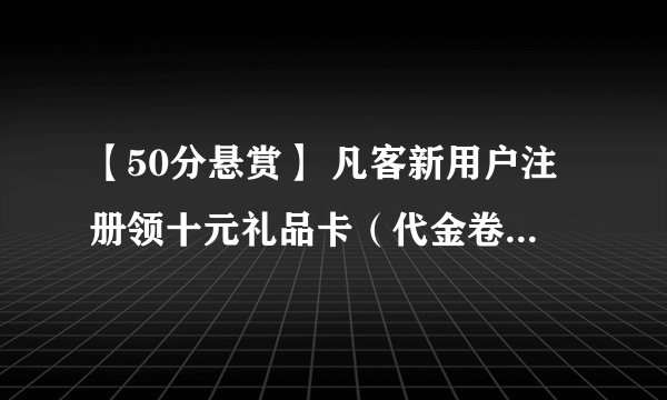 【50分悬赏】 凡客新用户注册领十元礼品卡（代金卷）的网址？