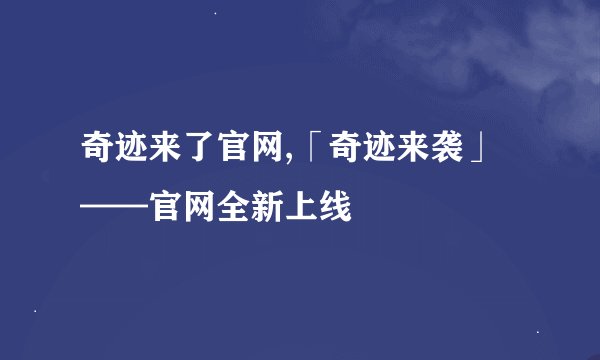 奇迹来了官网,「奇迹来袭」——官网全新上线