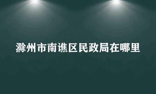 滁州市南谯区民政局在哪里