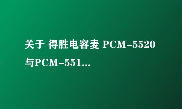关于 得胜电容麦 PCM-5520与PCM-5510 的几个问题