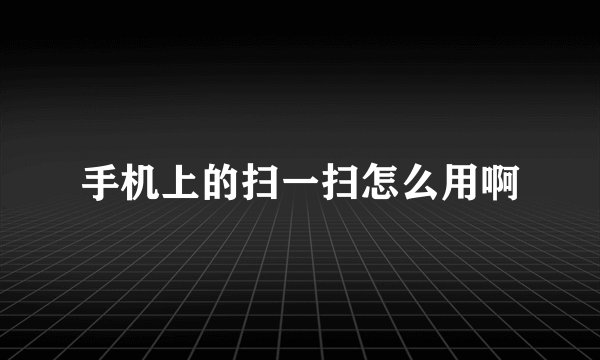 手机上的扫一扫怎么用啊