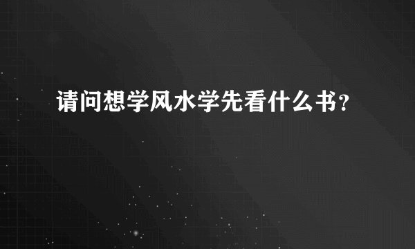 请问想学风水学先看什么书？