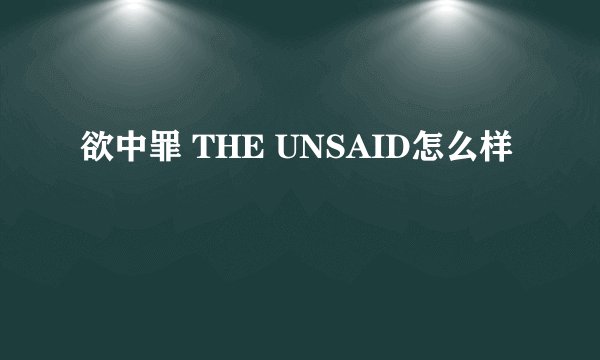 欲中罪 THE UNSAID怎么样