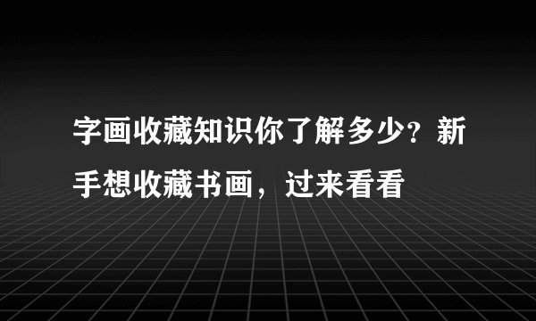 字画收藏知识你了解多少？新手想收藏书画，过来看看