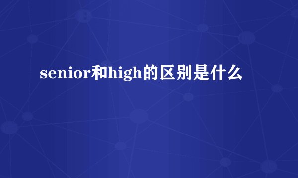 senior和high的区别是什么