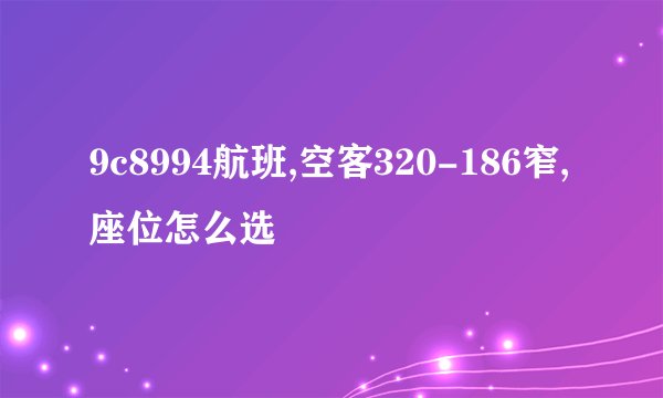 9c8994航班,空客320-186窄,座位怎么选