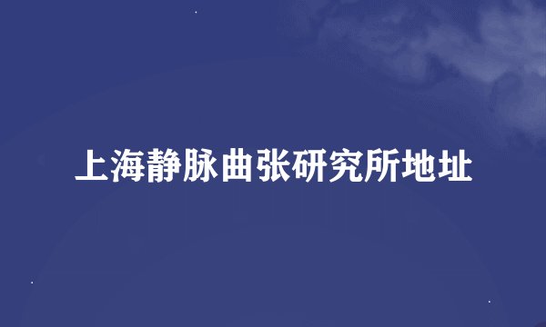 上海静脉曲张研究所地址