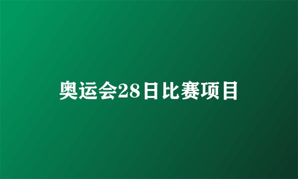 奥运会28日比赛项目
