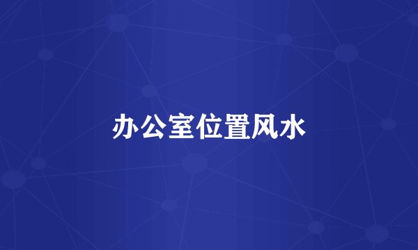 办公室位置风水