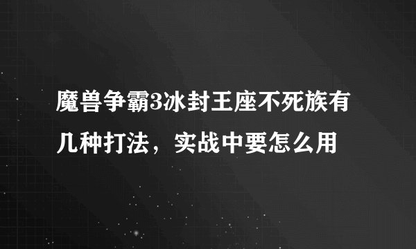 魔兽争霸3冰封王座不死族有几种打法，实战中要怎么用