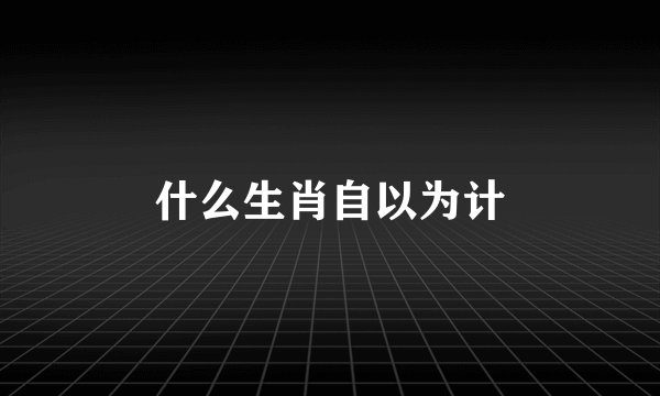 什么生肖自以为计