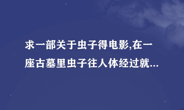 求一部关于虫子得电影,在一座古墓里虫子往人体经过就变成骨头,这片叫什么?