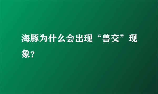 海豚为什么会出现“兽交”现象？