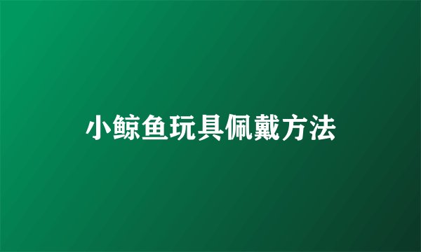 小鲸鱼玩具佩戴方法