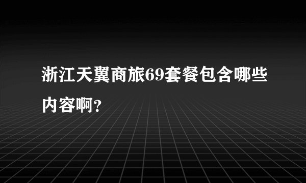 浙江天翼商旅69套餐包含哪些内容啊?