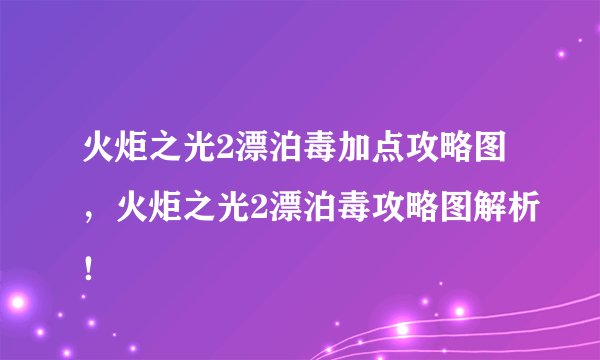 火炬之光2漂泊毒加点攻略图，火炬之光2漂泊毒攻略图解析！