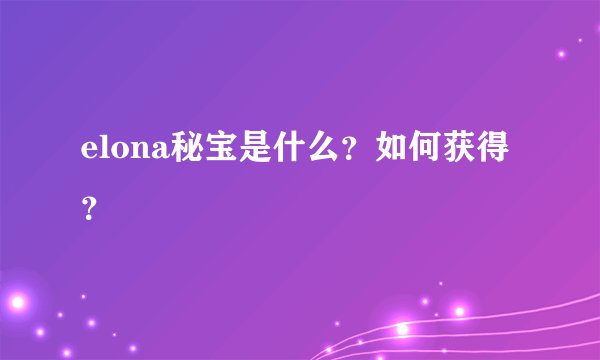 elona秘宝是什么？如何获得？