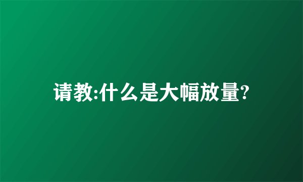 请教:什么是大幅放量?