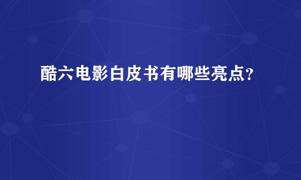 酷六电影白皮书有哪些亮点？