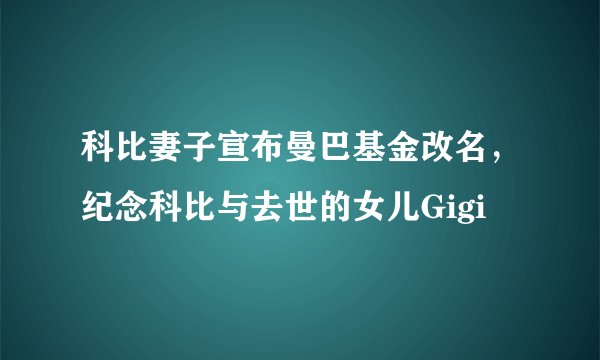 科比妻子宣布曼巴基金改名，纪念科比与去世的女儿Gigi
