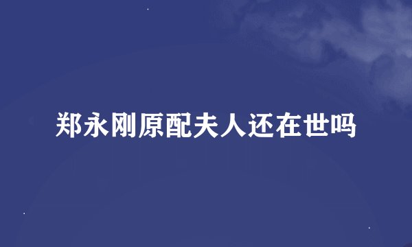 郑永刚原配夫人还在世吗
