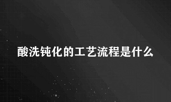 酸洗钝化的工艺流程是什么