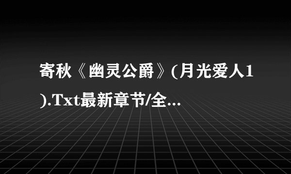 寄秋《幽灵公爵》(月光爱人1).Txt最新章节/全集txt免费下载