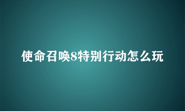 使命召唤8特别行动怎么玩