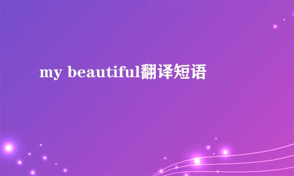 my beautiful翻译短语
