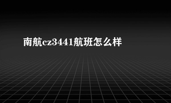 南航cz3441航班怎么样