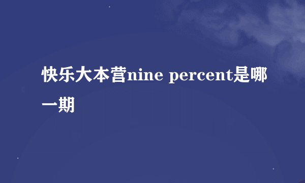 快乐大本营nine percent是哪一期