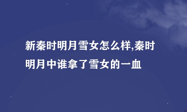 新秦时明月雪女怎么样,秦时明月中谁拿了雪女的一血