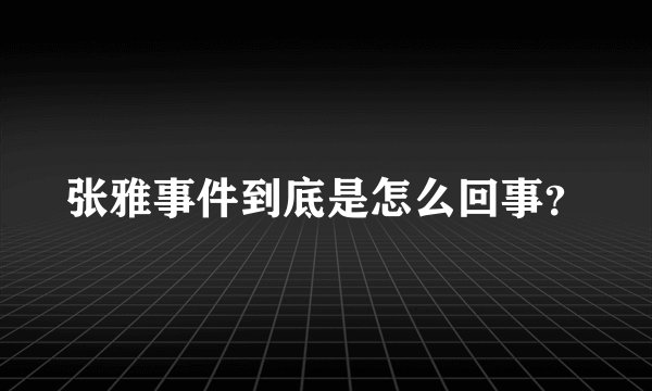 张雅事件到底是怎么回事？