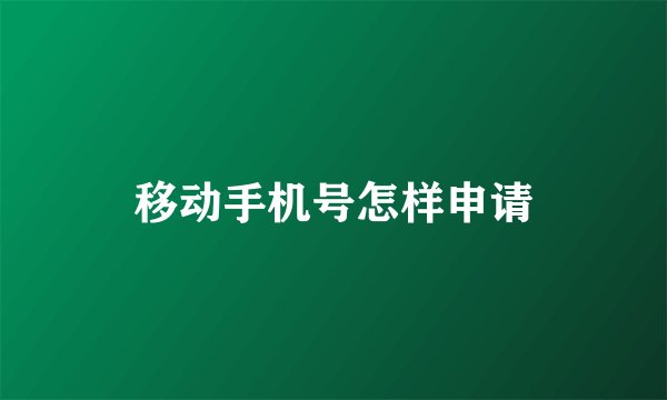 移动手机号怎样申请