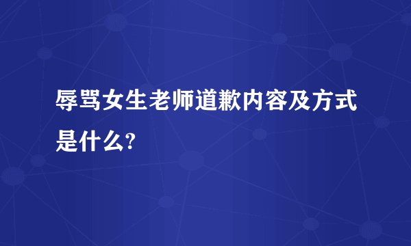 辱骂女生老师道歉内容及方式是什么?