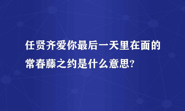 任贤齐爱你最后一天里在面的常春藤之约是什么意思?