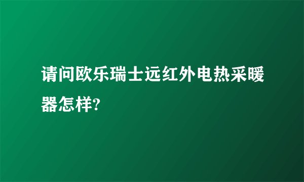 请问欧乐瑞士远红外电热采暖器怎样?