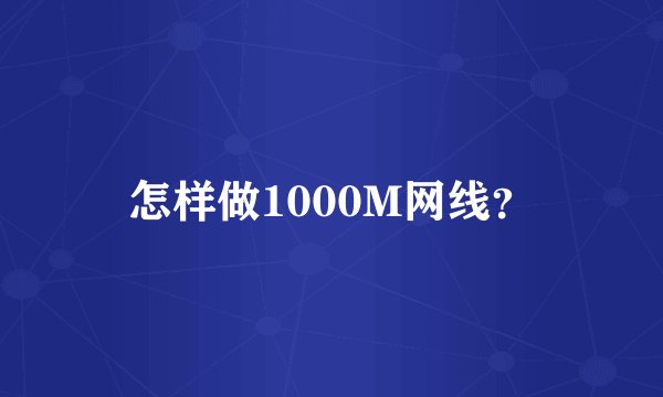 怎样做1000M网线？