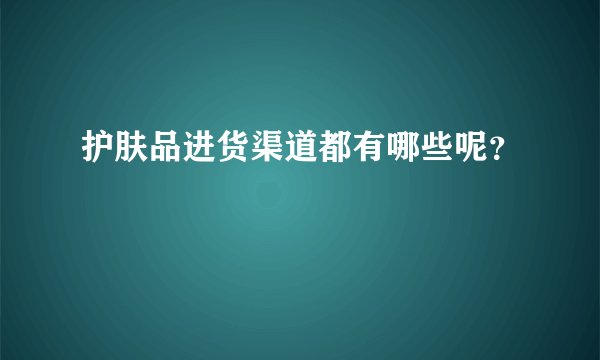 护肤品进货渠道都有哪些呢？